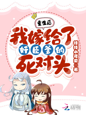 重生后!我嫁给了奸臣爹的死对头
