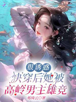 很诱惑,快穿后她被高岭男主雄竞